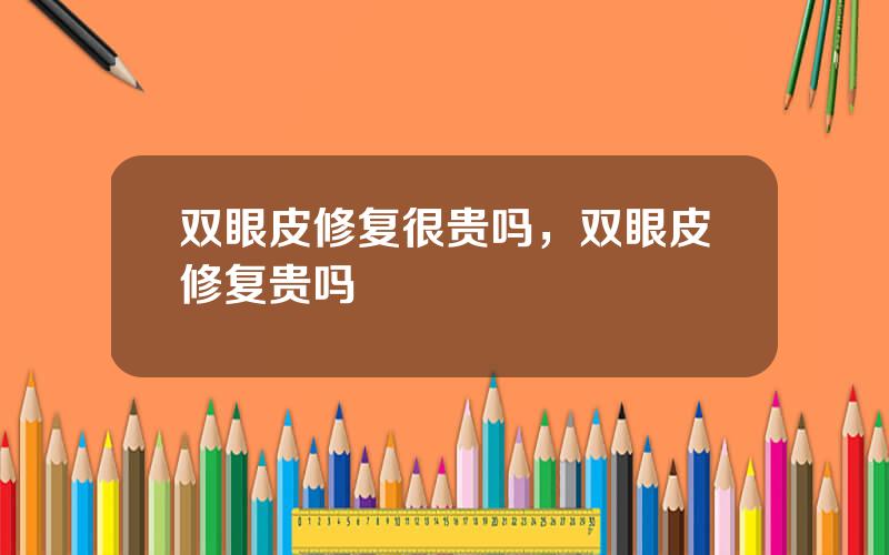 双眼皮修复很贵吗，双眼皮修复贵吗