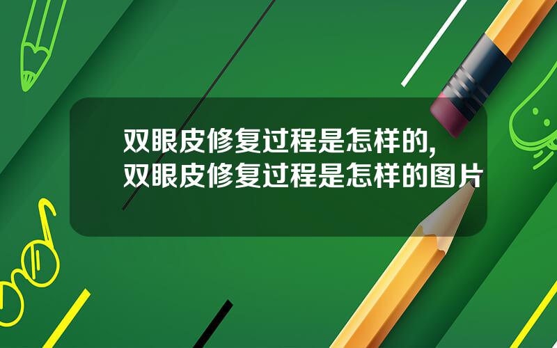 双眼皮修复过程是怎样的,双眼皮修复过程是怎样的图片