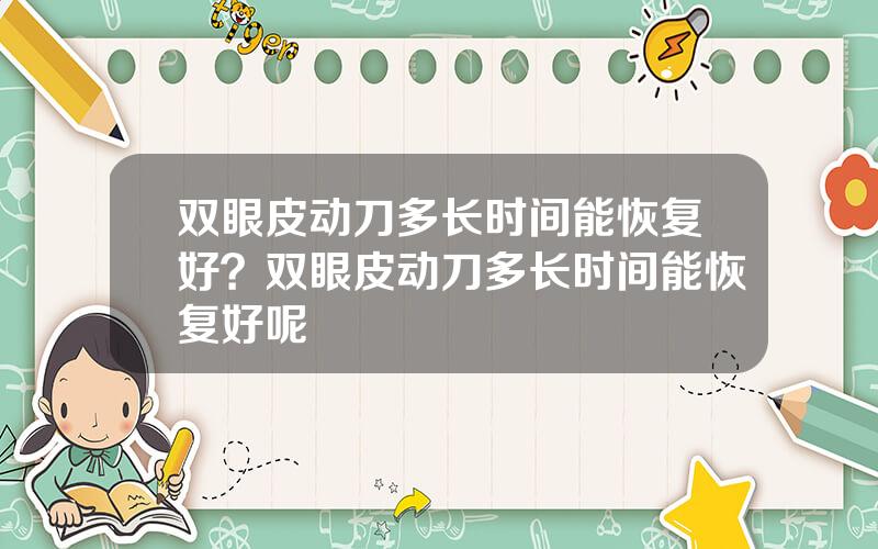 双眼皮动刀多长时间能恢复好？双眼皮动刀多长时间能恢复好呢