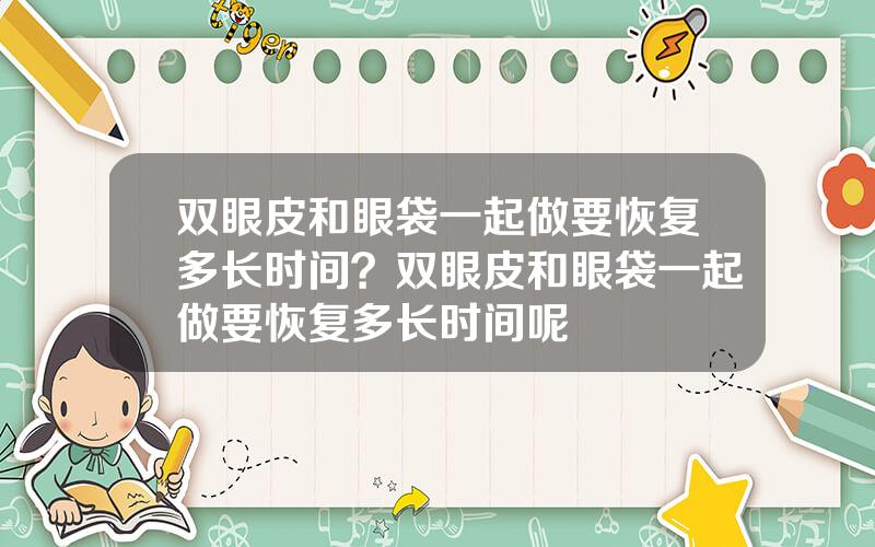 双眼皮和眼袋一起做要恢复多长时间？双眼皮和眼袋一起做要恢复多长时间呢