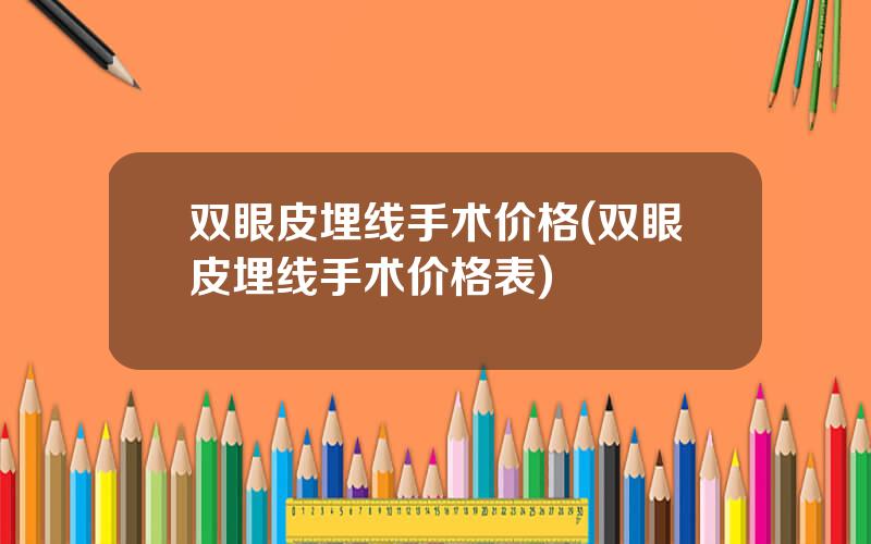 双眼皮埋线手术价格(双眼皮埋线手术价格表)