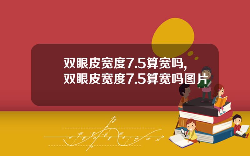 双眼皮宽度7.5算宽吗,双眼皮宽度7.5算宽吗图片