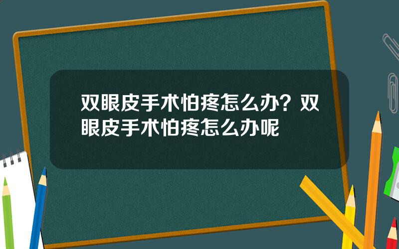 双眼皮手术怕疼怎么办？双眼皮手术怕疼怎么办呢