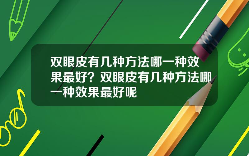 双眼皮有几种方法哪一种效果最好？双眼皮有几种方法哪一种效果最好呢