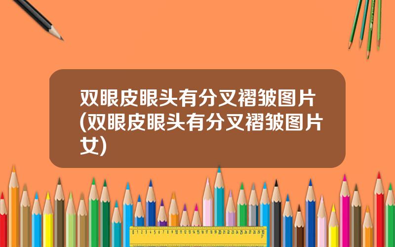 双眼皮眼头有分叉褶皱图片(双眼皮眼头有分叉褶皱图片女)