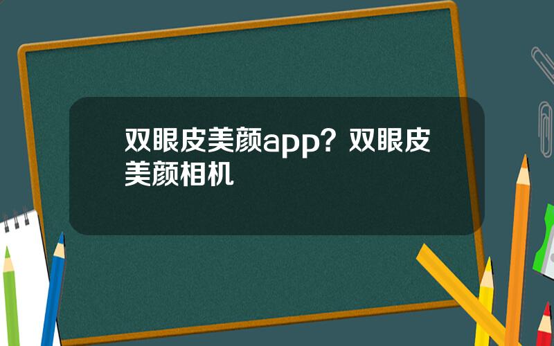 双眼皮美颜app？双眼皮美颜相机