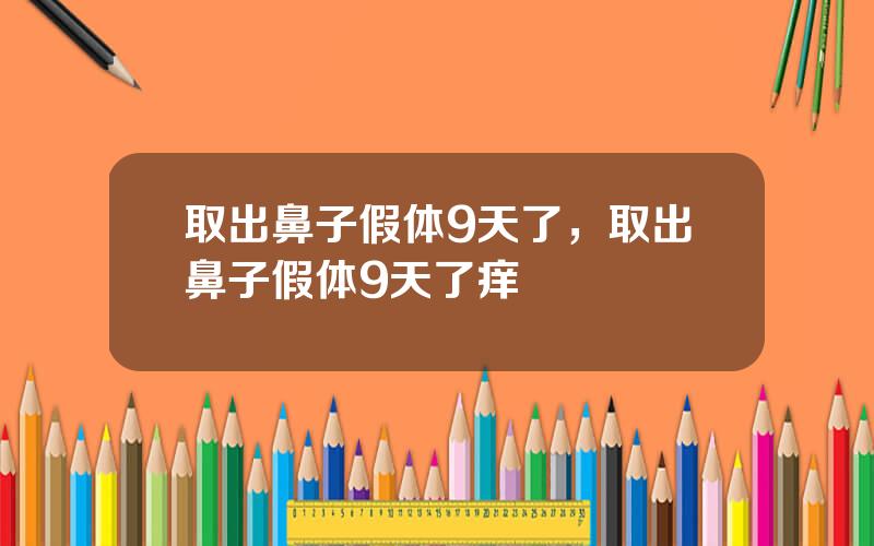 取出鼻子假体9天了，取出鼻子假体9天了痒