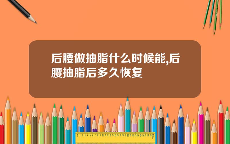 后腰做抽脂什么时候能,后腰抽脂后多久恢复
