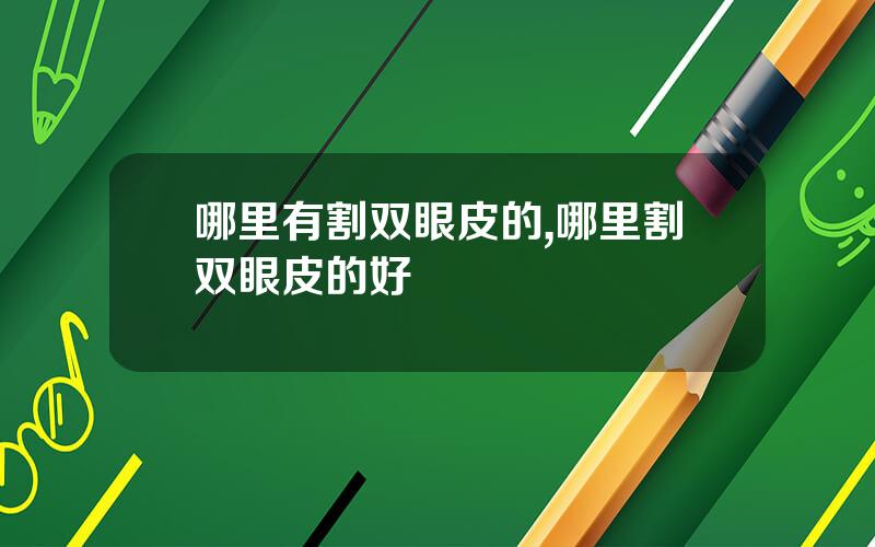 哪里有割双眼皮的,哪里割双眼皮的好