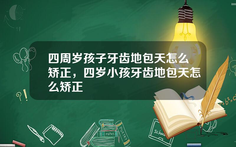 四周岁孩子牙齿地包天怎么矫正，四岁小孩牙齿地包天怎么矫正