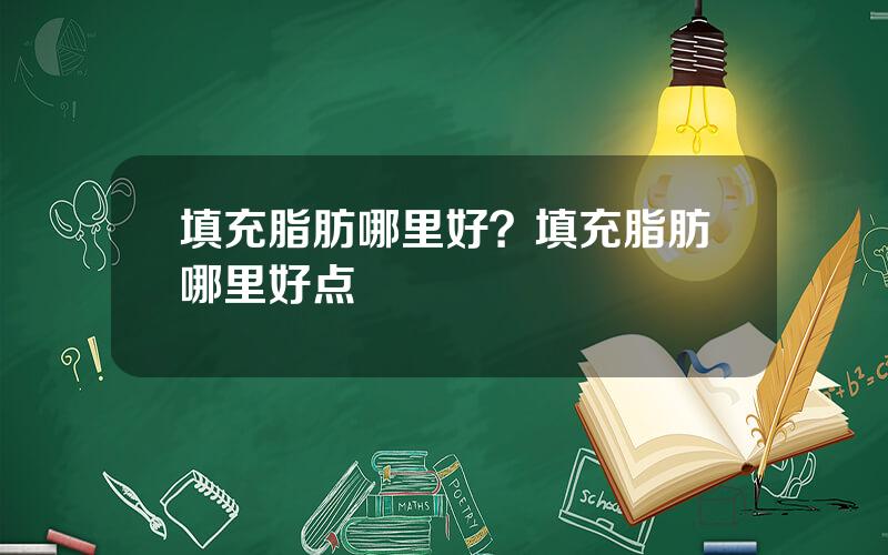 填充脂肪哪里好？填充脂肪哪里好点