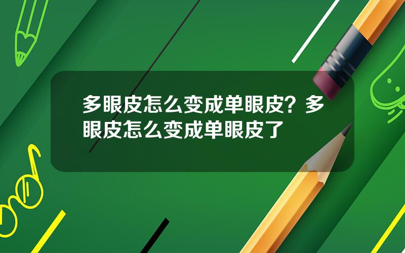 多眼皮怎么变成单眼皮？多眼皮怎么变成单眼皮了