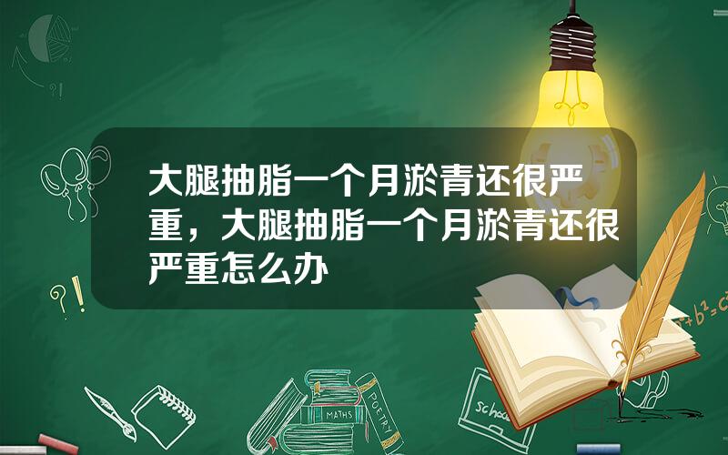 大腿抽脂一个月淤青还很严重，大腿抽脂一个月淤青还很严重怎么办