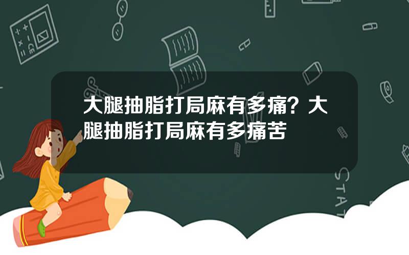 大腿抽脂打局麻有多痛？大腿抽脂打局麻有多痛苦