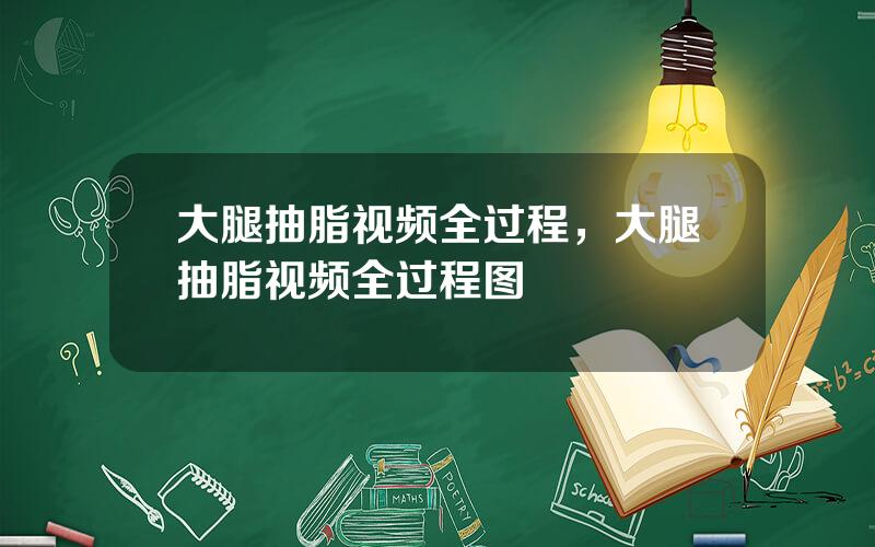 大腿抽脂视频全过程，大腿抽脂视频全过程图