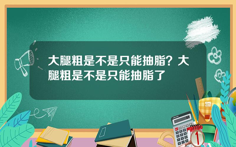 大腿粗是不是只能抽脂？大腿粗是不是只能抽脂了