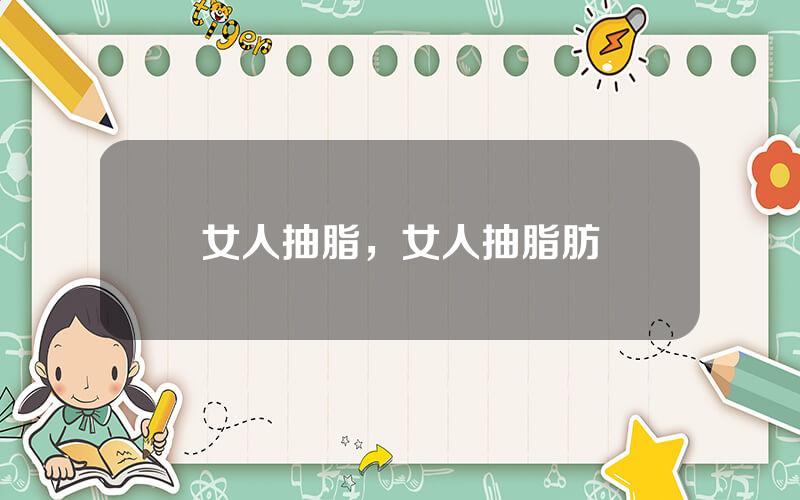 女人抽脂，女人抽脂肪