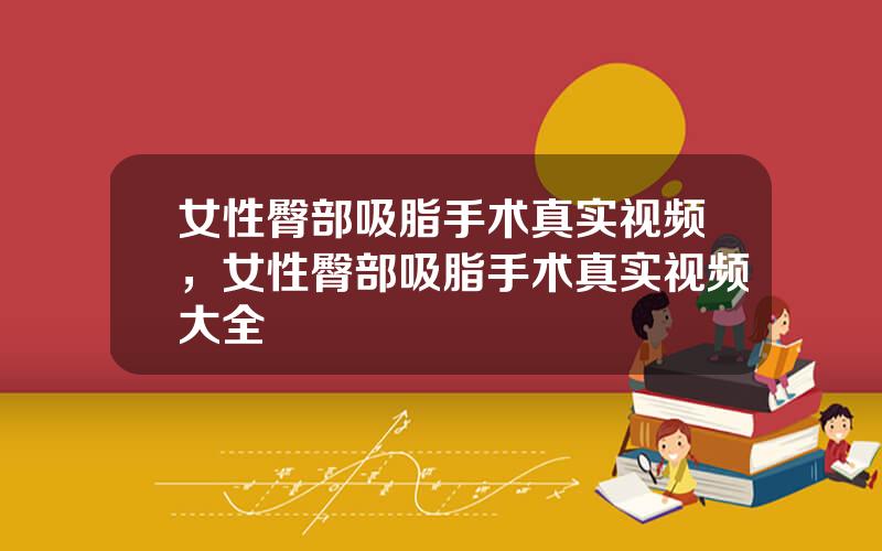 女性臀部吸脂手术真实视频，女性臀部吸脂手术真实视频大全
