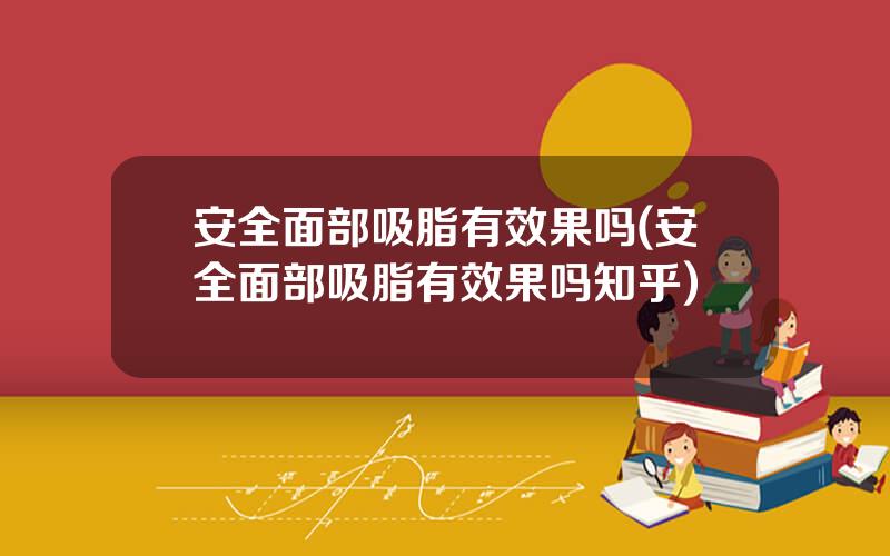 安全面部吸脂有效果吗(安全面部吸脂有效果吗知乎)