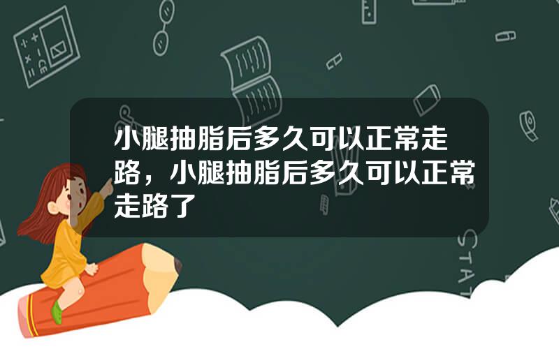 小腿抽脂后多久可以正常走路，小腿抽脂后多久可以正常走路了