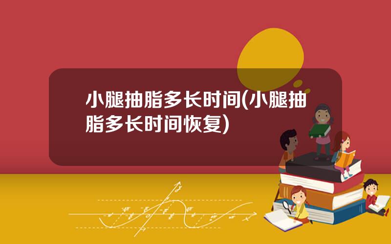 小腿抽脂多长时间(小腿抽脂多长时间恢复)