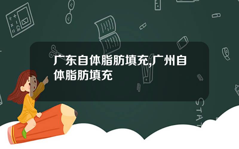 广东自体脂肪填充,广州自体脂肪填充