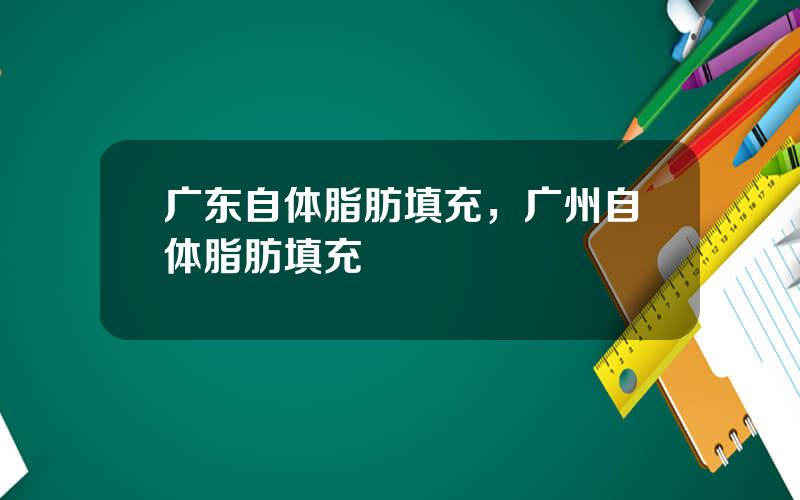 广东自体脂肪填充，广州自体脂肪填充