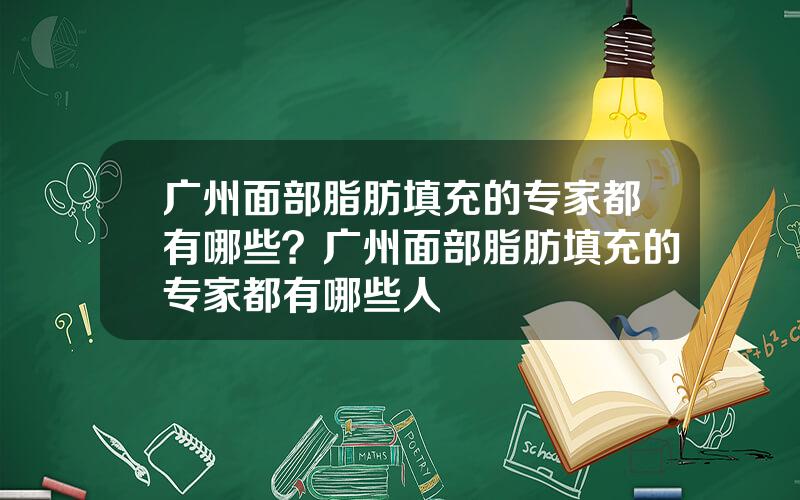 广州面部脂肪填充的专家都有哪些？广州面部脂肪填充的专家都有哪些人