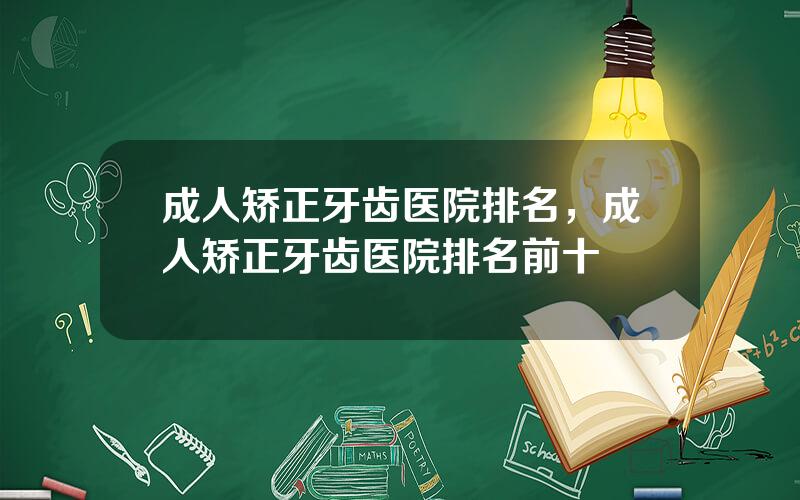 成人矫正牙齿医院排名，成人矫正牙齿医院排名前十