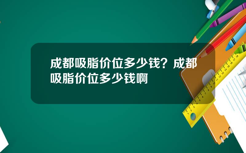 成都吸脂价位多少钱？成都吸脂价位多少钱啊