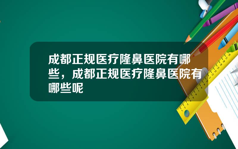 成都正规医疗隆鼻医院有哪些，成都正规医疗隆鼻医院有哪些呢