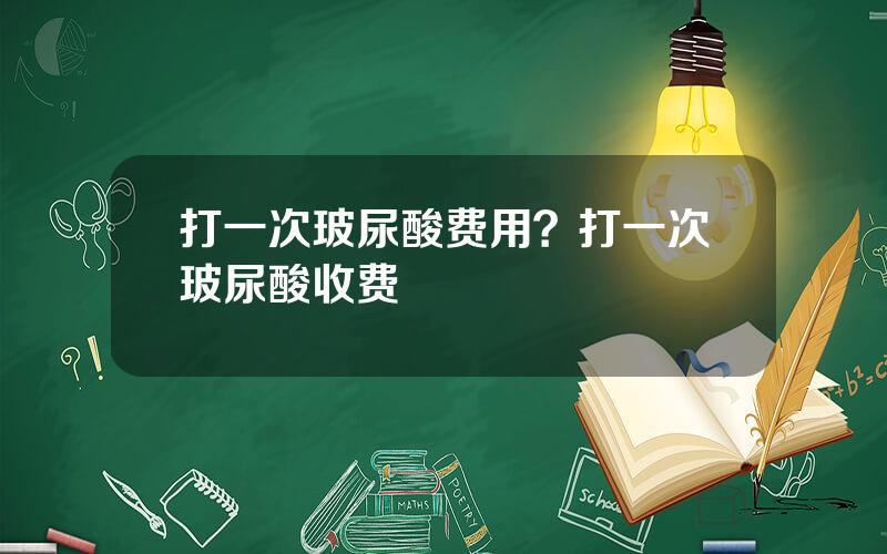 打一次玻尿酸费用？打一次玻尿酸收费