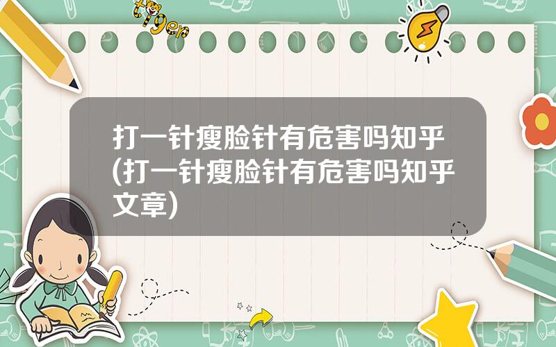 打一针瘦脸针有危害吗知乎(打一针瘦脸针有危害吗知乎文章)