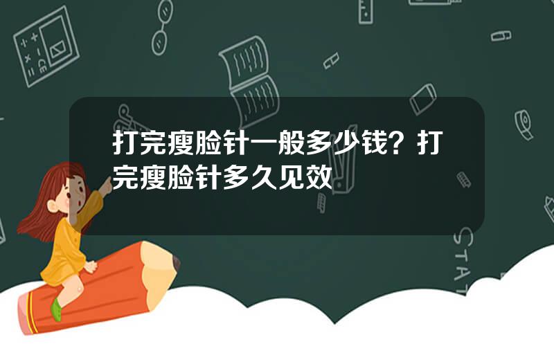 打完瘦脸针一般多少钱？打完瘦脸针多久见效
