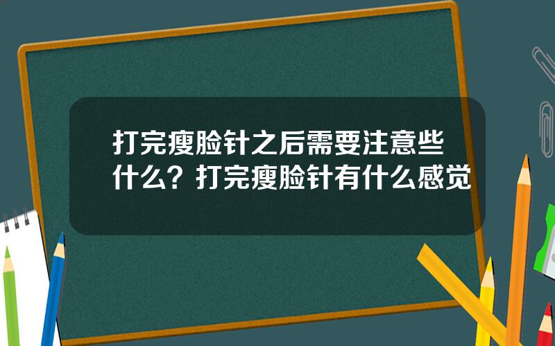 打完瘦脸针之后需要注意些什么？打完瘦脸针有什么感觉