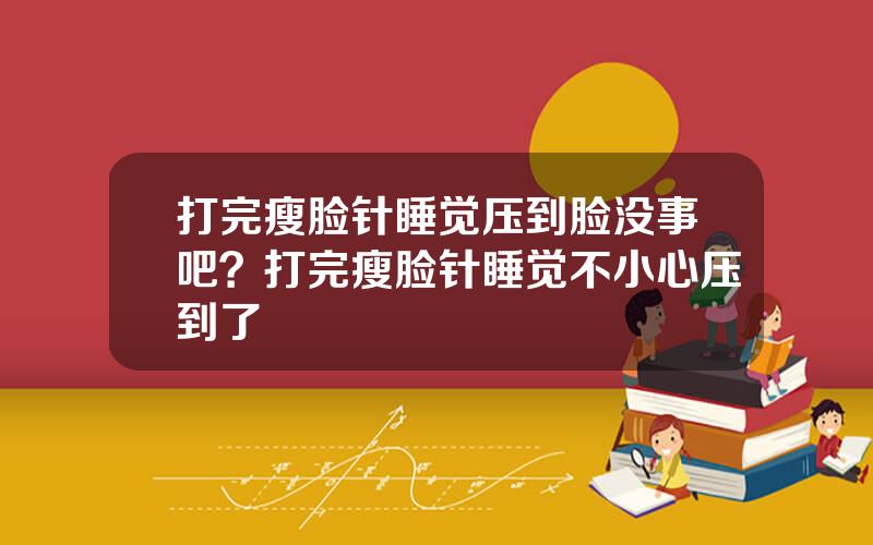 打完瘦脸针睡觉压到脸没事吧？打完瘦脸针睡觉不小心压到了