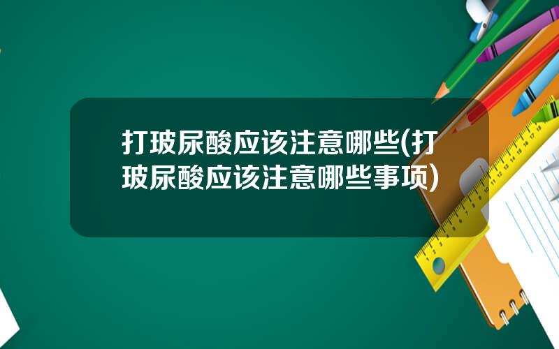 打玻尿酸应该注意哪些(打玻尿酸应该注意哪些事项)