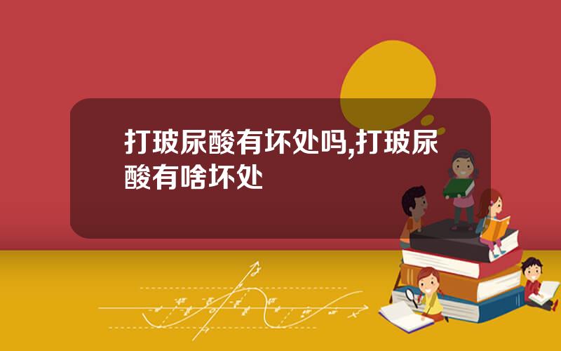 打玻尿酸有坏处吗,打玻尿酸有啥坏处