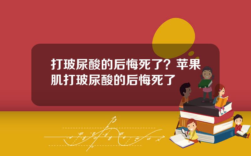 打玻尿酸的后悔死了？苹果肌打玻尿酸的后悔死了