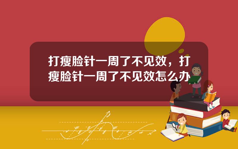 打瘦脸针一周了不见效，打瘦脸针一周了不见效怎么办