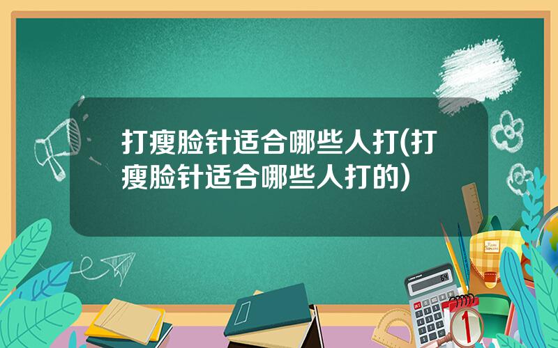 打瘦脸针适合哪些人打(打瘦脸针适合哪些人打的)