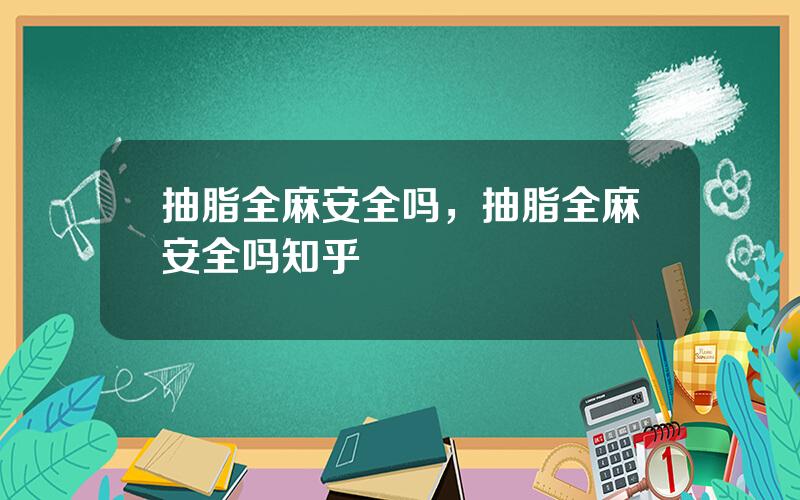 抽脂全麻安全吗，抽脂全麻安全吗知乎