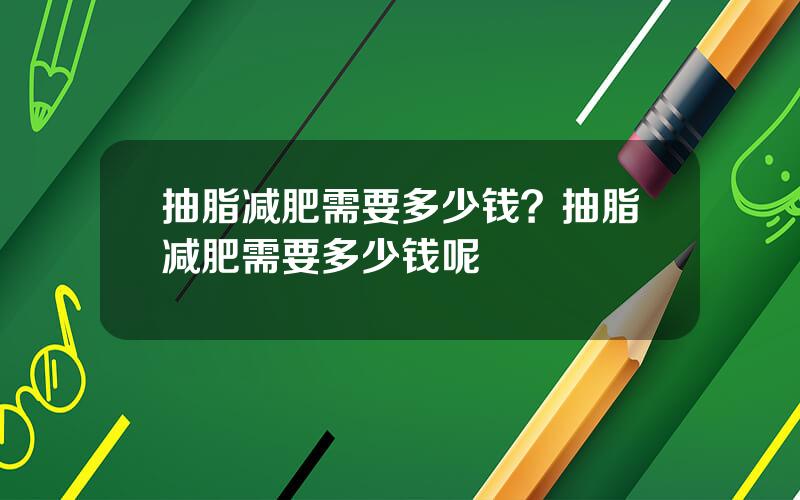 抽脂减肥需要多少钱？抽脂减肥需要多少钱呢