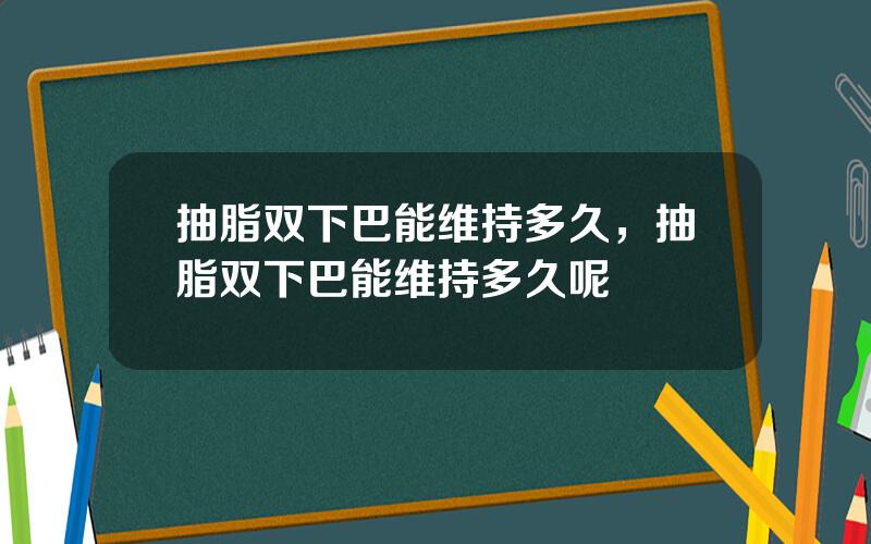 抽脂双下巴能维持多久，抽脂双下巴能维持多久呢