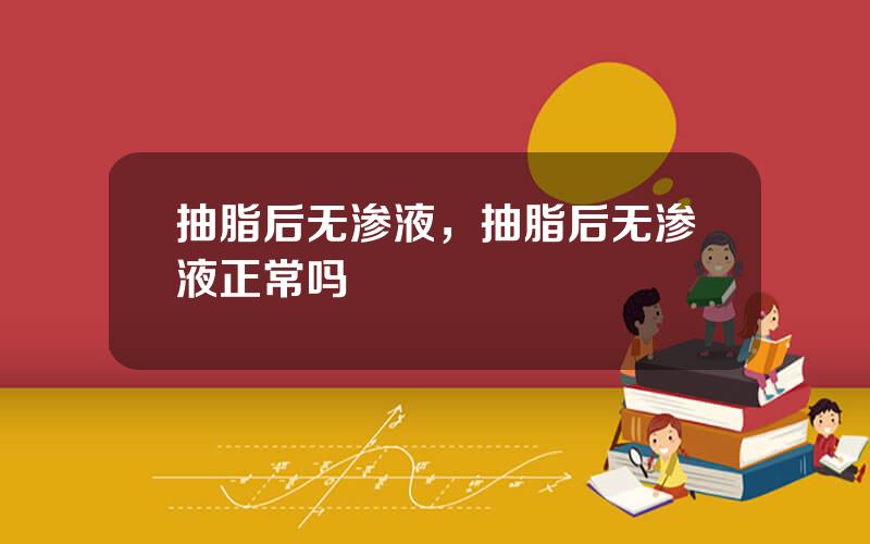 抽脂后无渗液，抽脂后无渗液正常吗