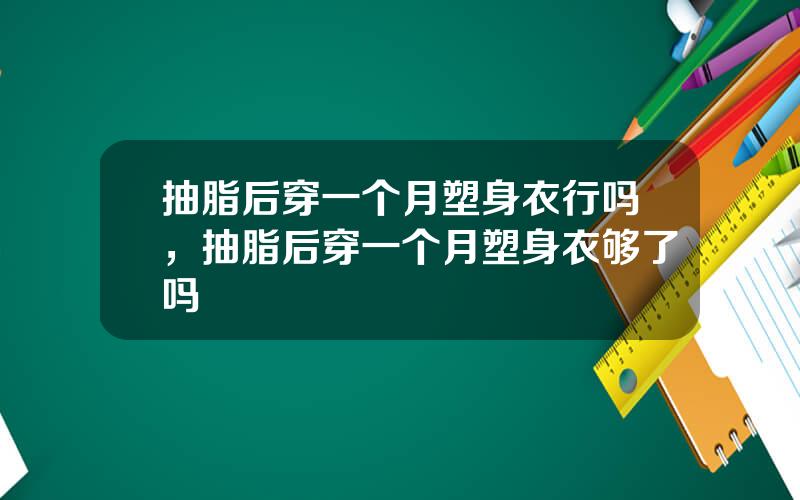 抽脂后穿一个月塑身衣行吗，抽脂后穿一个月塑身衣够了吗