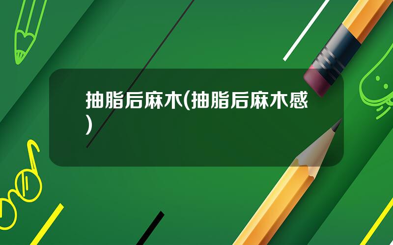 抽脂后麻木(抽脂后麻木感)