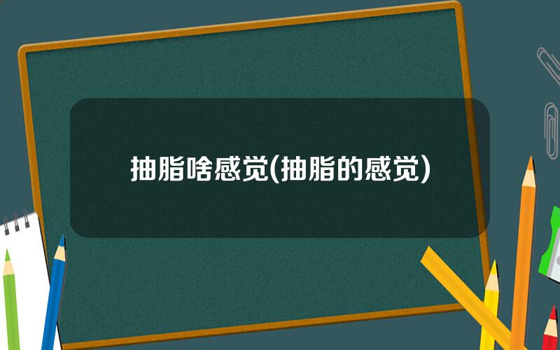 抽脂啥感觉(抽脂的感觉)