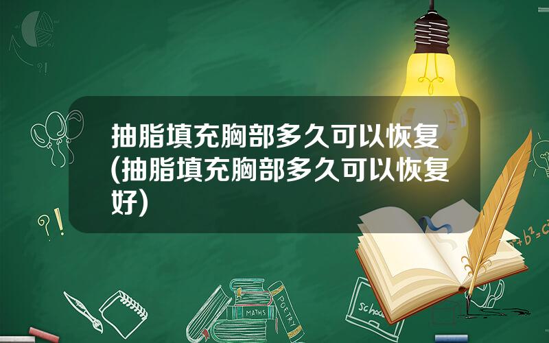 抽脂填充胸部多久可以恢复(抽脂填充胸部多久可以恢复好)