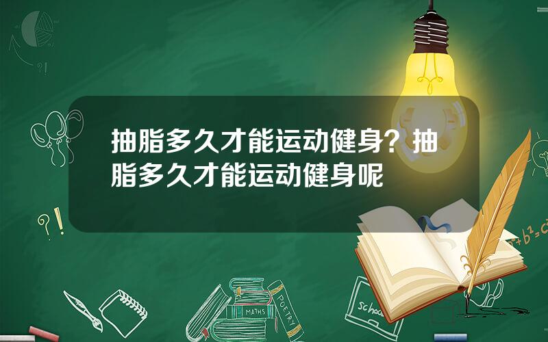 抽脂多久才能运动健身？抽脂多久才能运动健身呢